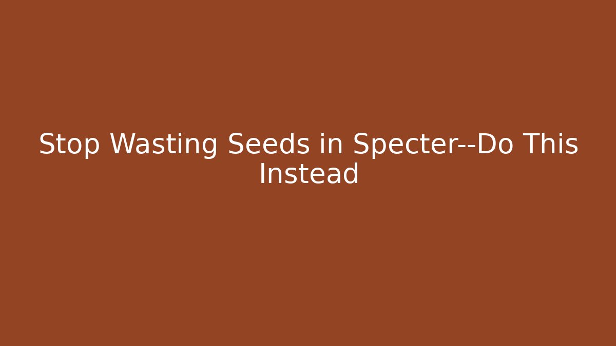 Stop Wasting Seeds in Specter—Do This Instead