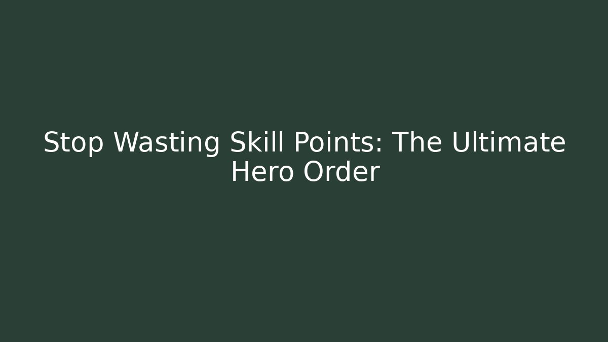 Stop Wasting Skill Points: The Ultimate Hero Order - Create More Assets