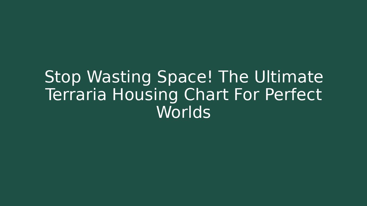 Stop Wasting Space! The Ultimate Terraria Housing Chart For Perfect Worlds