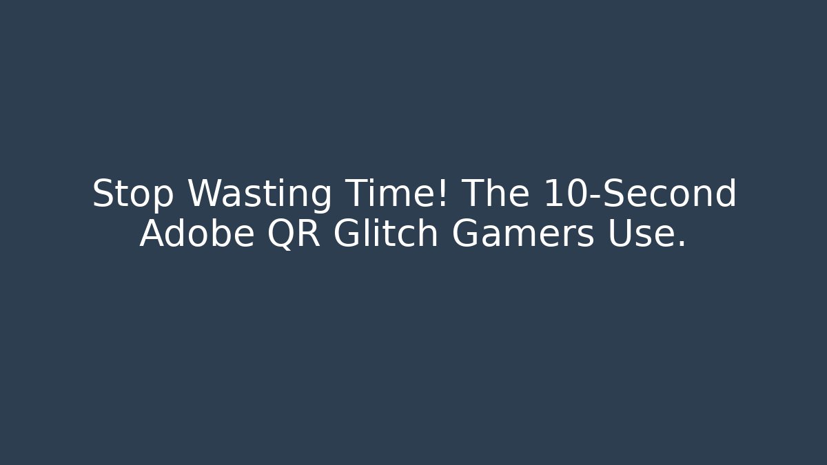 Stop Wasting Time! The 10-Second Adobe QR Glitch Gamers Use.