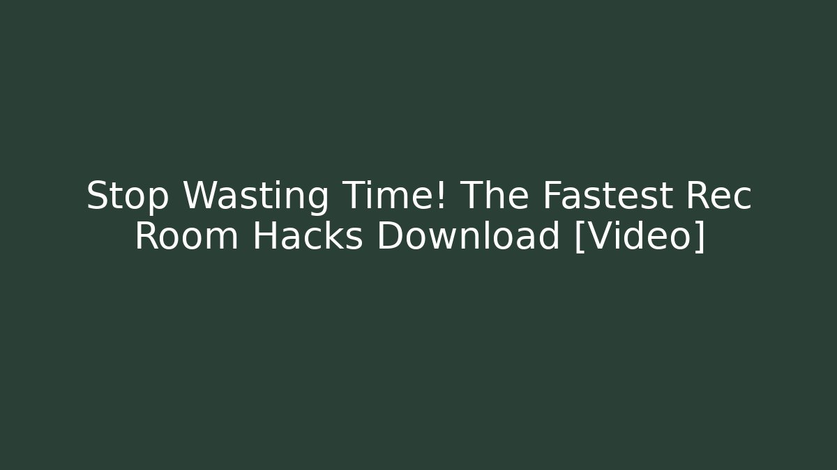 Stop Wasting Time! The Fastest Rec Room Hacks Download [Video]