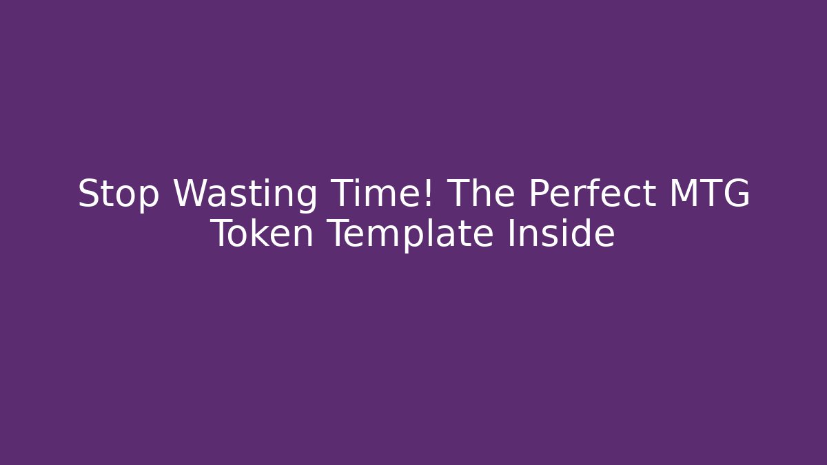 Stop Wasting Time! The Perfect MTG Token Template Inside