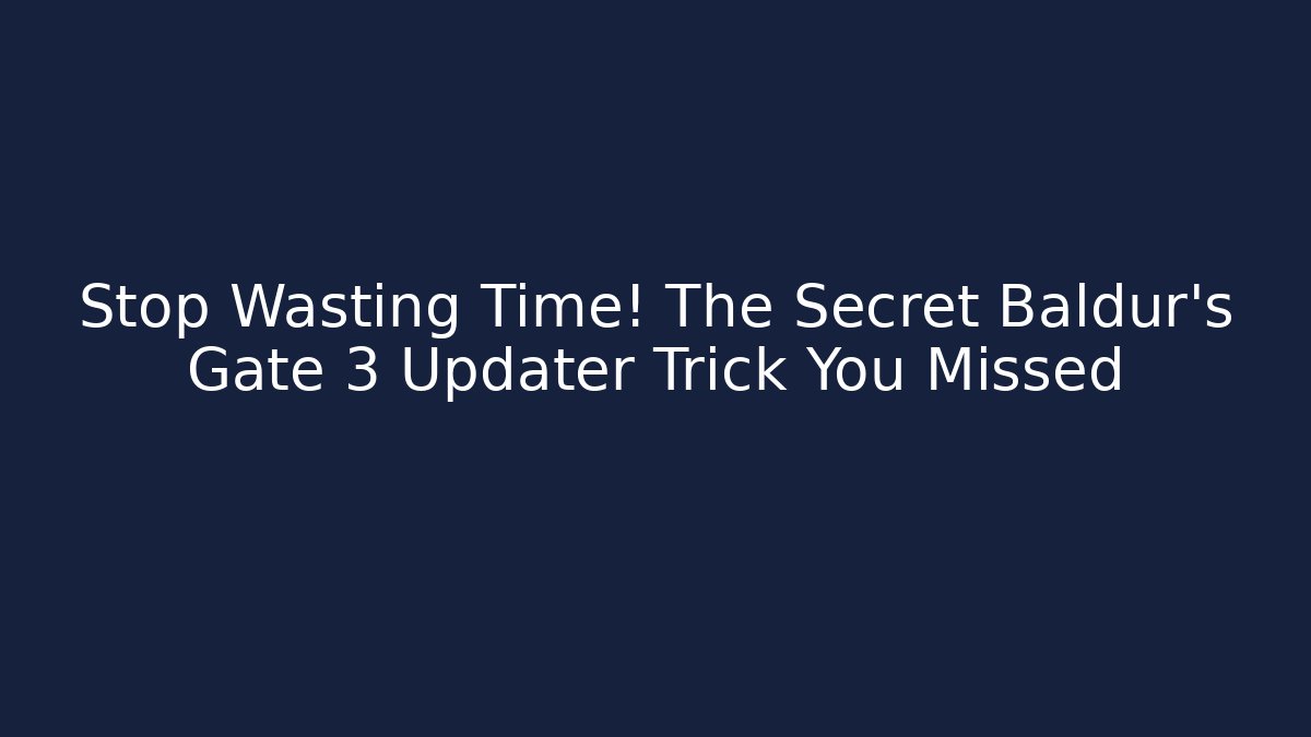 Stop Wasting Time! The Secret Baldur's Gate 3 Updater Trick You Missed