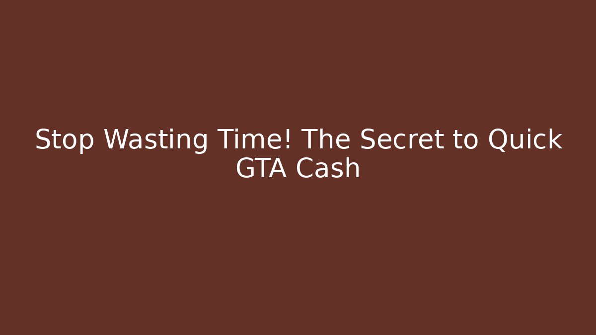 Stop Wasting Time! The Secret to Quick GTA Cash