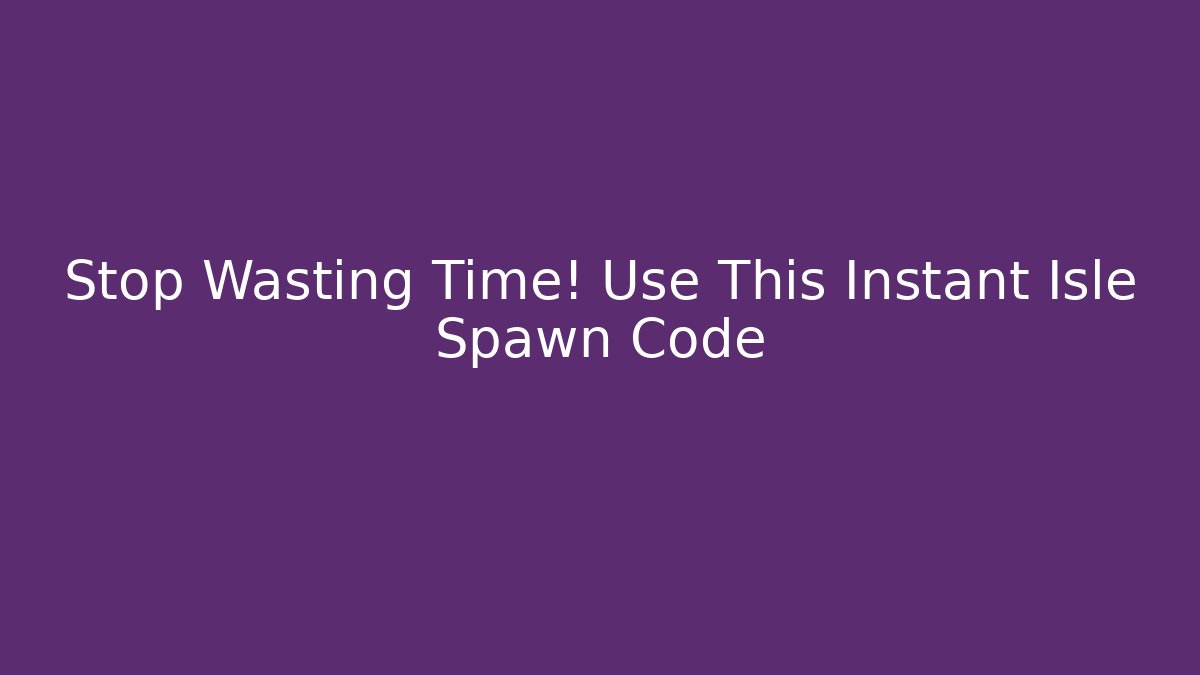 Stop Wasting Time! Use This Instant Isle Spawn Code - Create More Assets