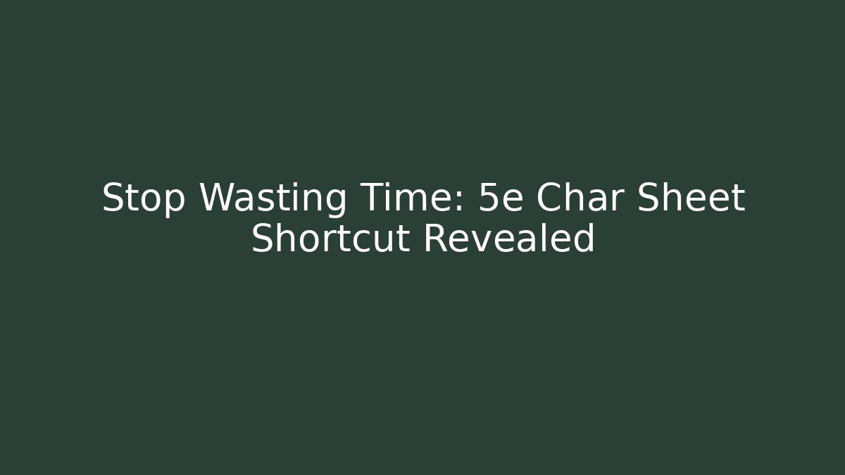 Stop Wasting Time: 5e Char Sheet Shortcut Revealed - Create More Assets