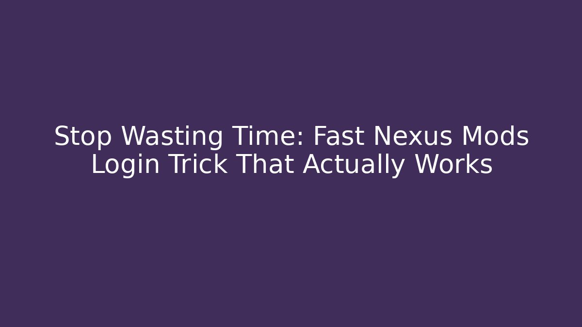 Stop Wasting Time: Fast Nexus Mods Login Trick That Actually Works - Create More Assets
