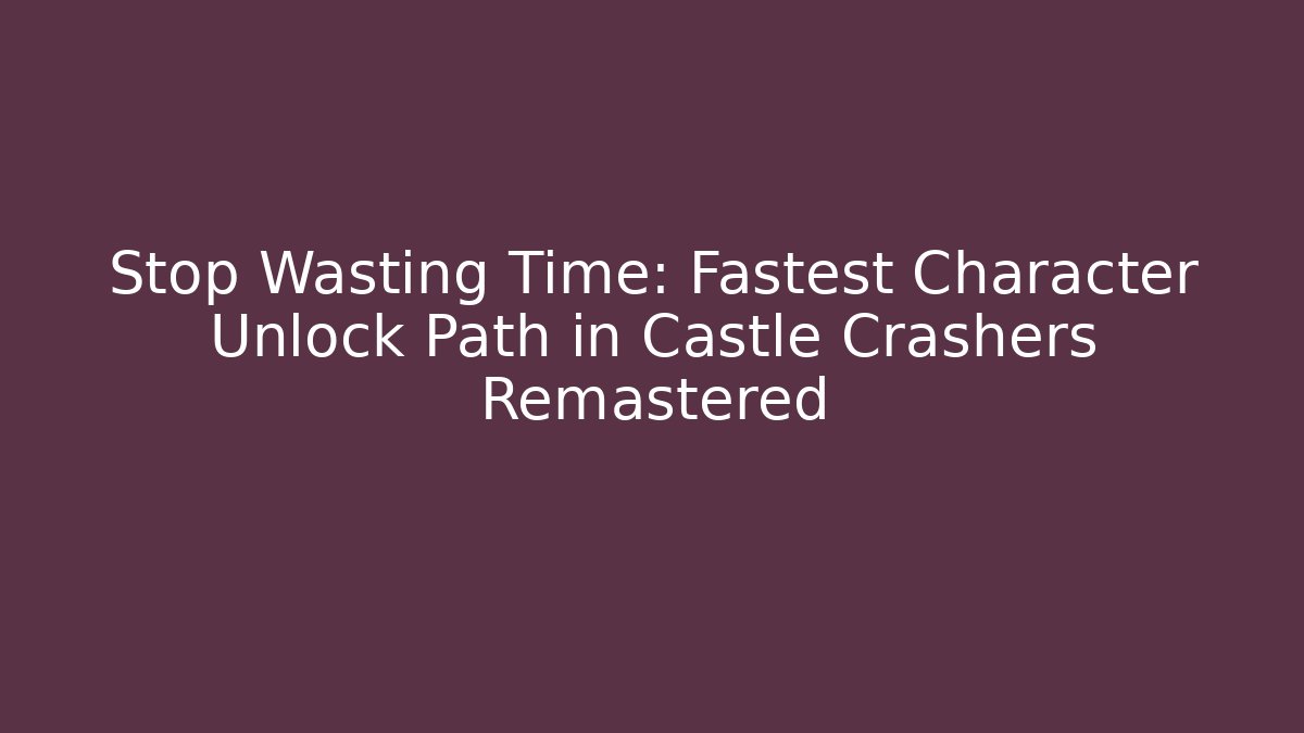 Stop Wasting Time: Fastest Character Unlock Path in Castle Crashers Remastered