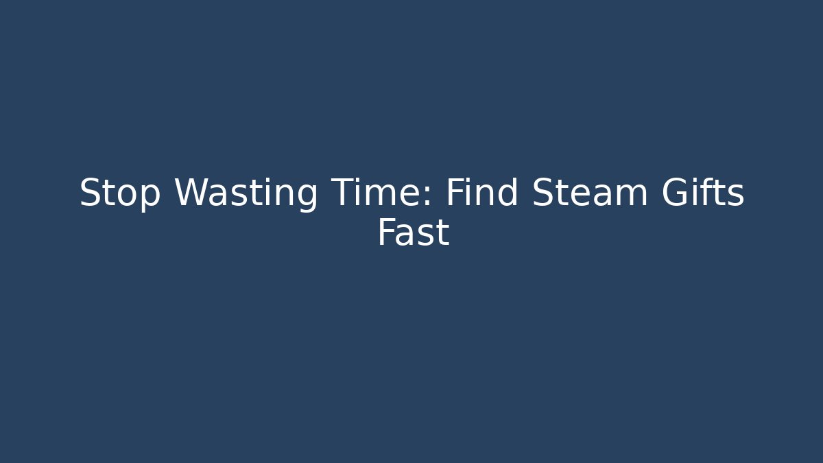 Stop Wasting Time: Find Steam Gifts Fast