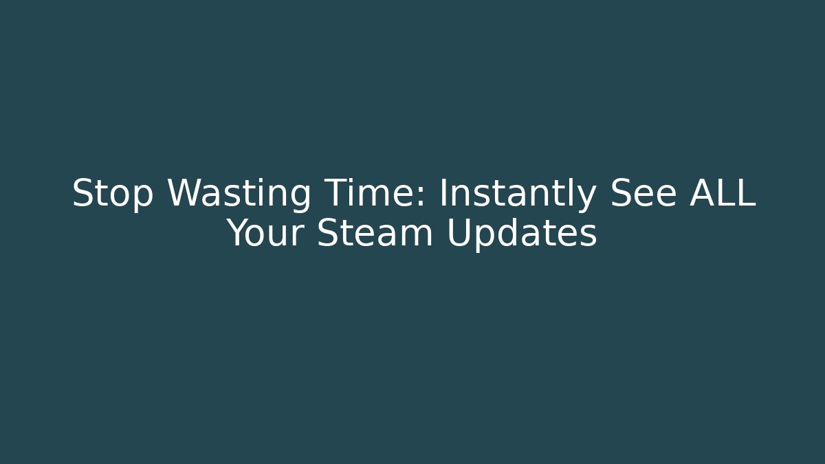 Stop Wasting Time: Instantly See ALL Your Steam Updates