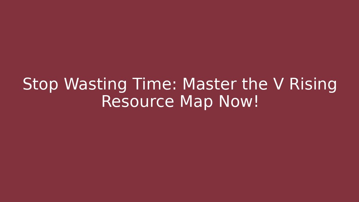 Stop Wasting Time: Master the V Rising Resource Map Now! - Create More Assets