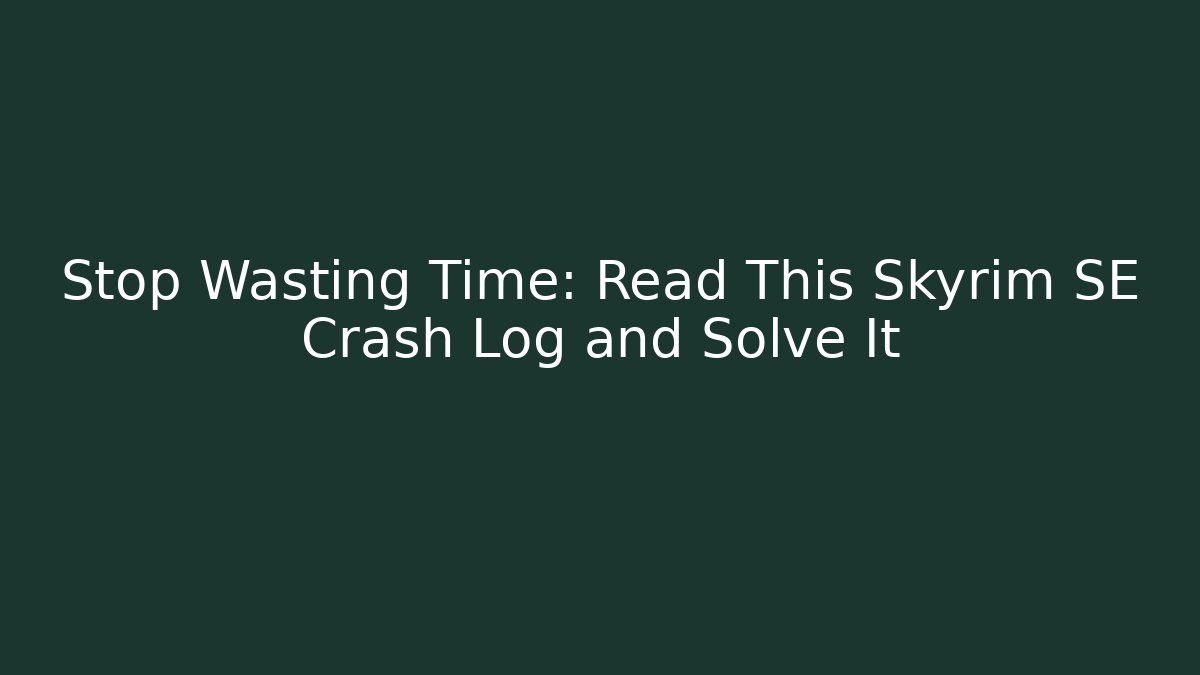 Stop Wasting Time: Read This Skyrim SE Crash Log and Solve It