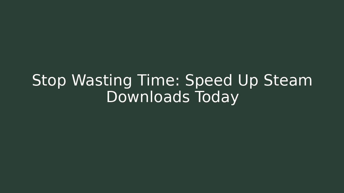 Stop Wasting Time: Speed Up Steam Downloads Today