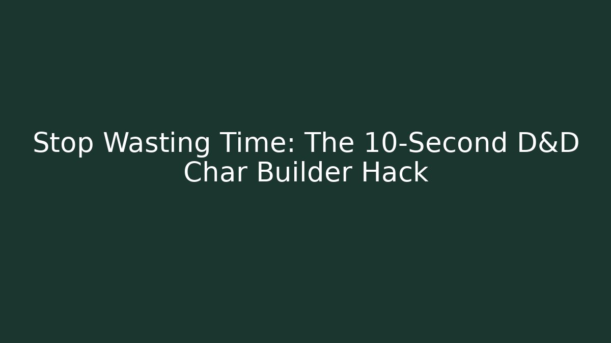 Stop Wasting Time: The 10-Second D&D Char Builder Hack