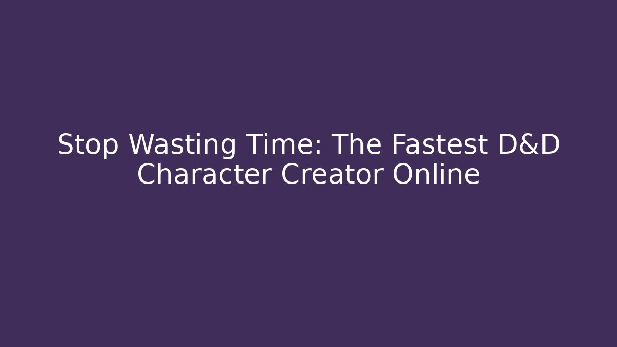 Stop Wasting Time: The Fastest D&D Character Creator Online - Create More Assets