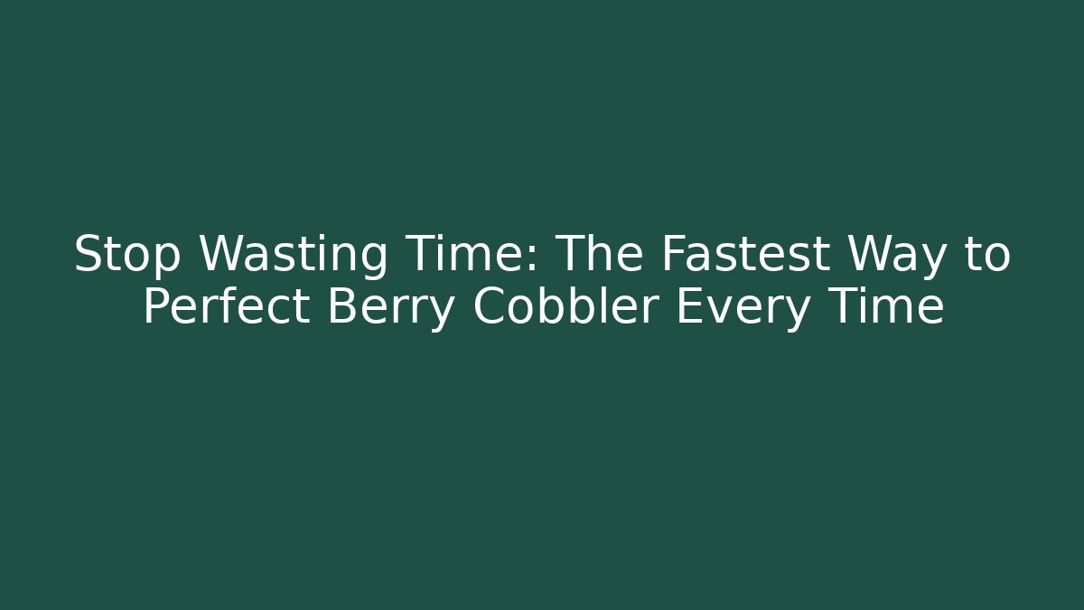 Stop Wasting Time: The Fastest Way to Perfect Berry Cobbler Every Time