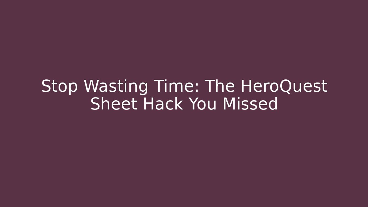 Stop Wasting Time: The HeroQuest Sheet Hack You Missed
