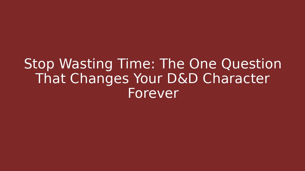 Stop Wasting Time: The One Question That Changes Your D&D Character Forever - Create More Assets