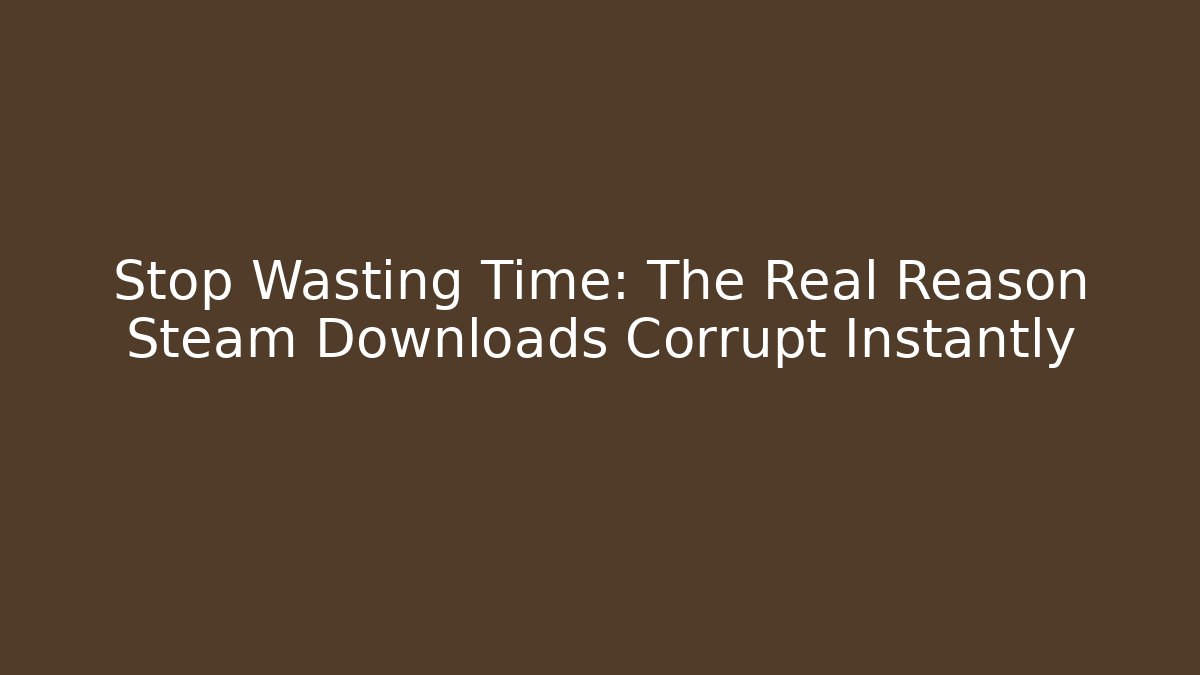 Stop Wasting Time: The Real Reason Steam Downloads Corrupt Instantly
