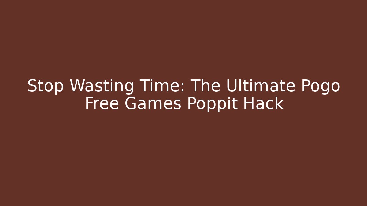 Stop Wasting Time: The Ultimate Pogo Free Games Poppit Hack