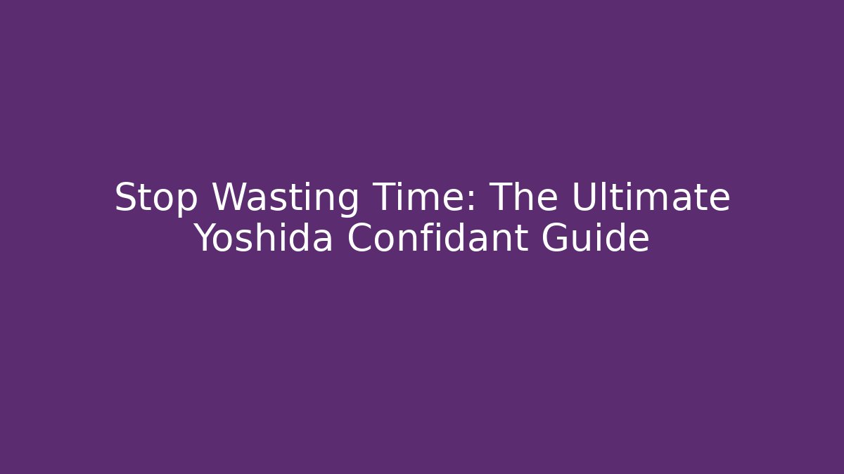 Stop Wasting Time: The Ultimate Yoshida Confidant Guide - Create More Assets