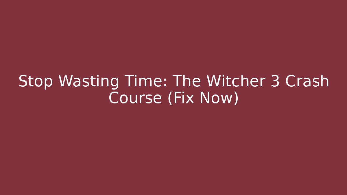 Stop Wasting Time: The Witcher 3 Crash Course (Fix Now)