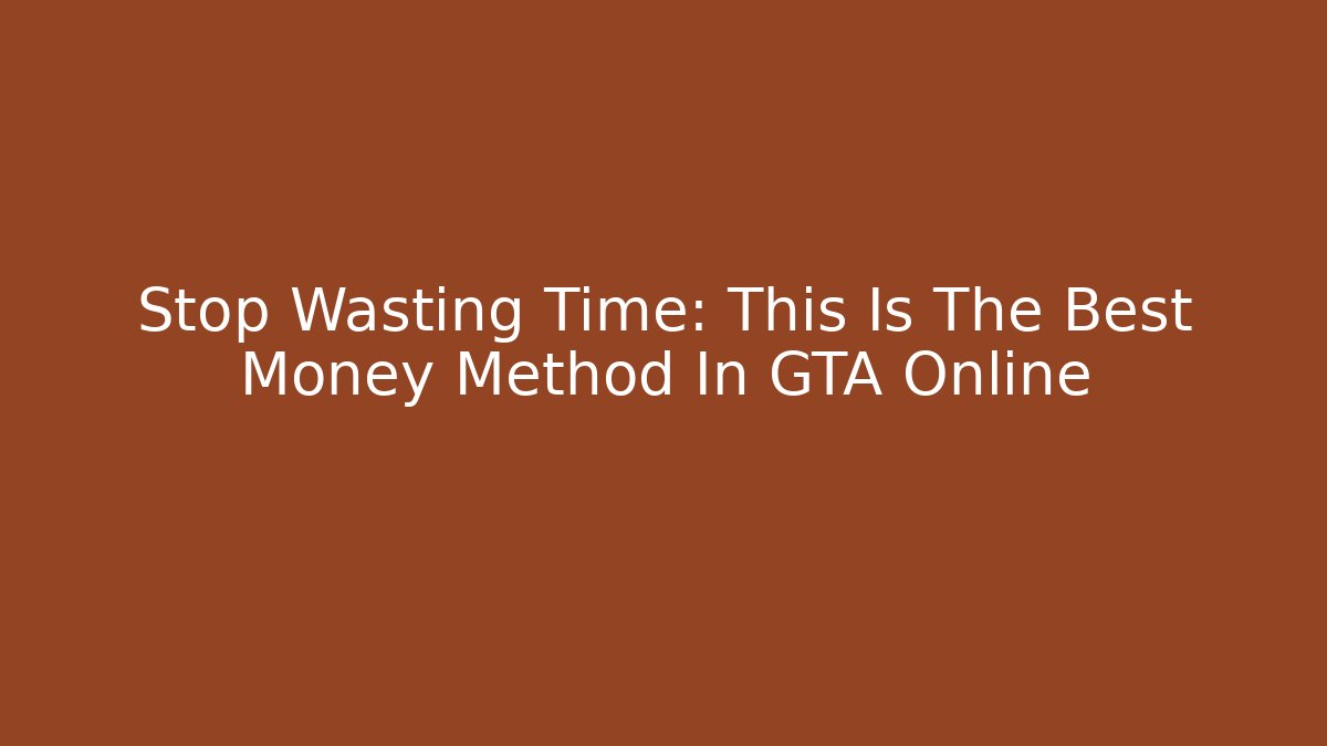 Stop Wasting Time: This Is The Best Money Method In GTA Online