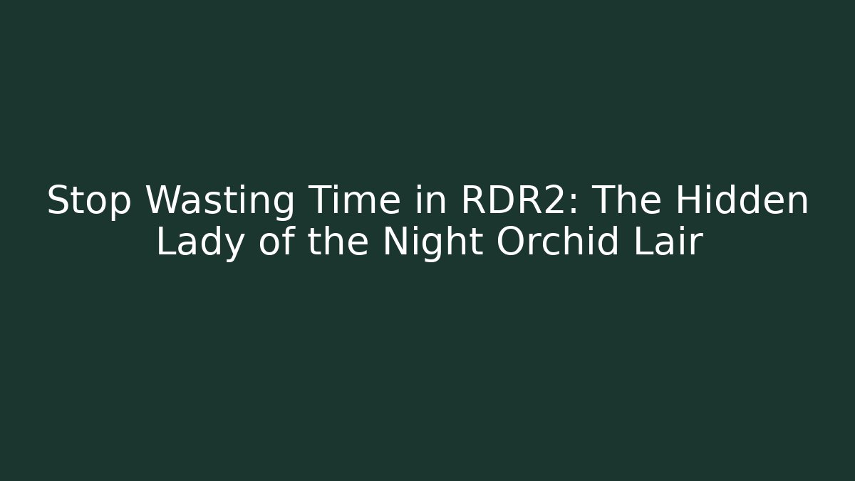 Stop Wasting Time in RDR2: The Hidden Lady of the Night Orchid Lair