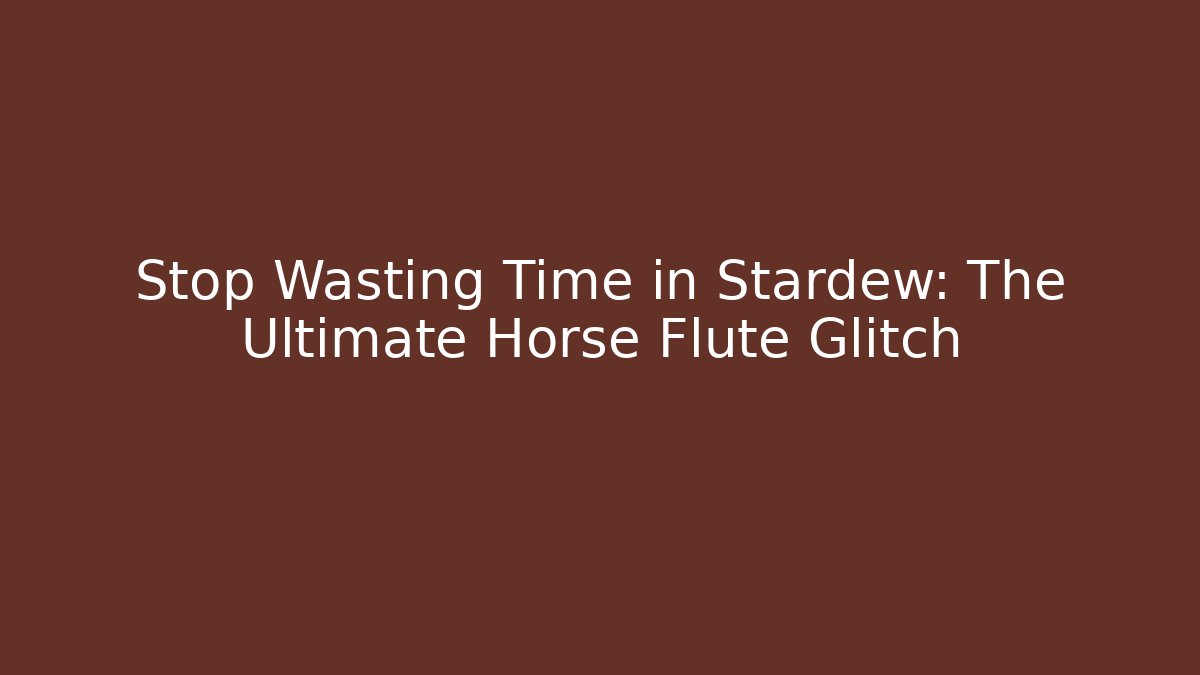 Stop Wasting Time in Stardew: The Ultimate Horse Flute Glitch