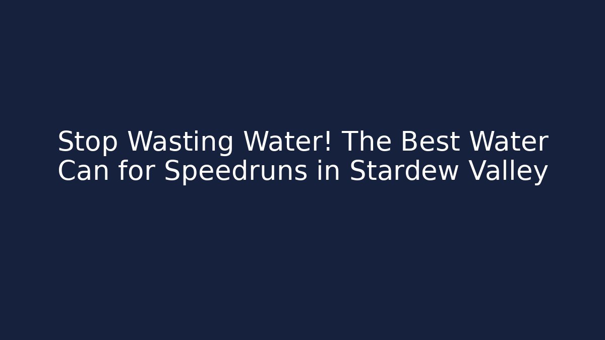 Stop Wasting Water! The Best Water Can for Speedruns in Stardew Valley