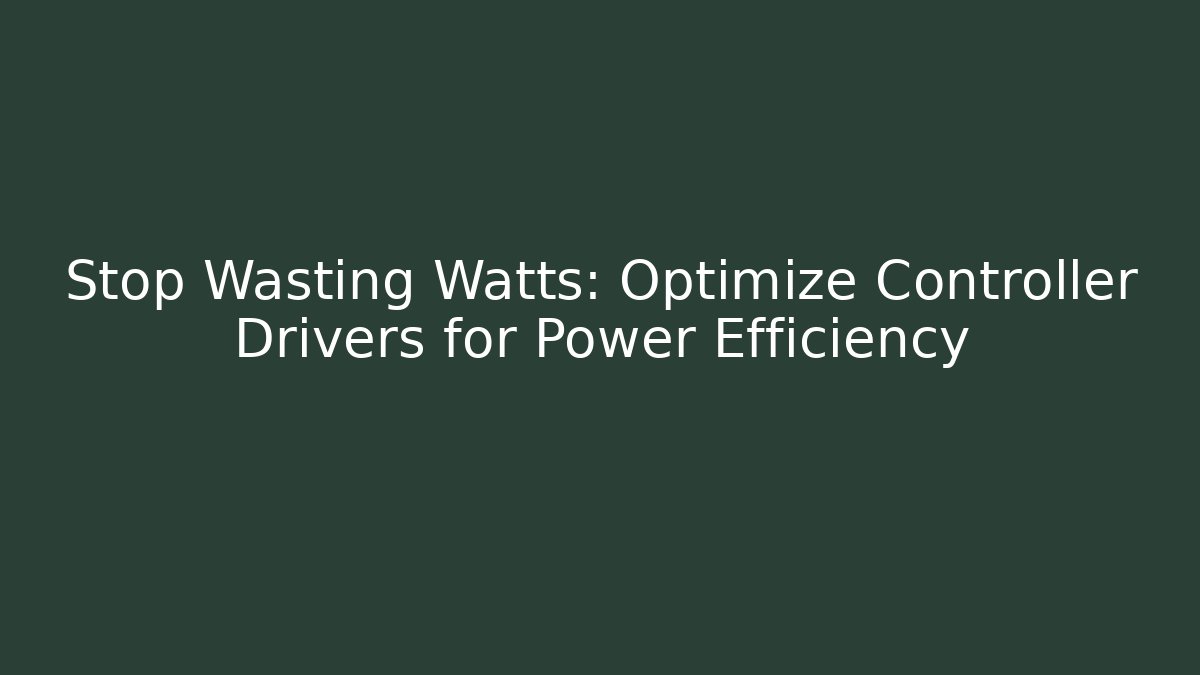 Stop Wasting Watts: Optimize Controller Drivers for Power Efficiency - Create More Assets
