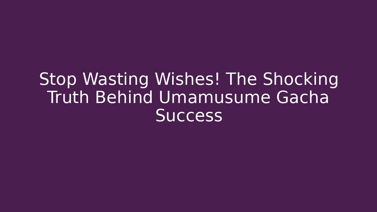 Stop Wasting Wishes! The Shocking Truth Behind Umamusume Gacha Success