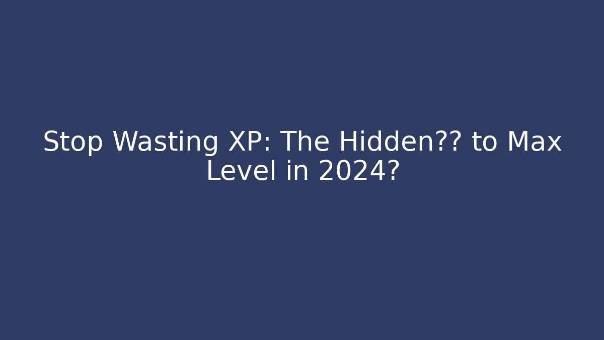 Stop Wasting XP: The Hidden捷径 to Max Level in 2024? - Create More Assets