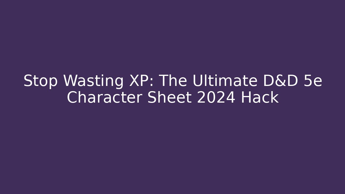 Stop Wasting XP: The Ultimate D&D 5e Character Sheet 2024 Hack