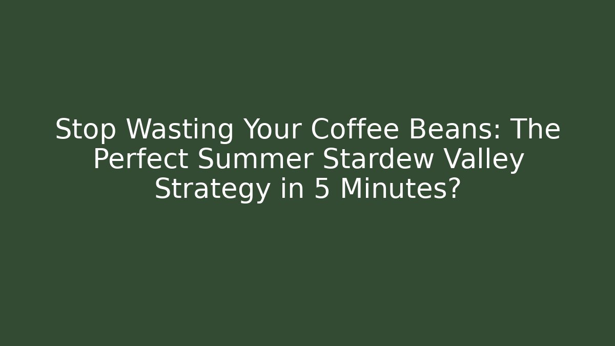 Stop Wasting Your Coffee Beans: The Perfect Summer Stardew Valley Strategy in 5 Minutes?