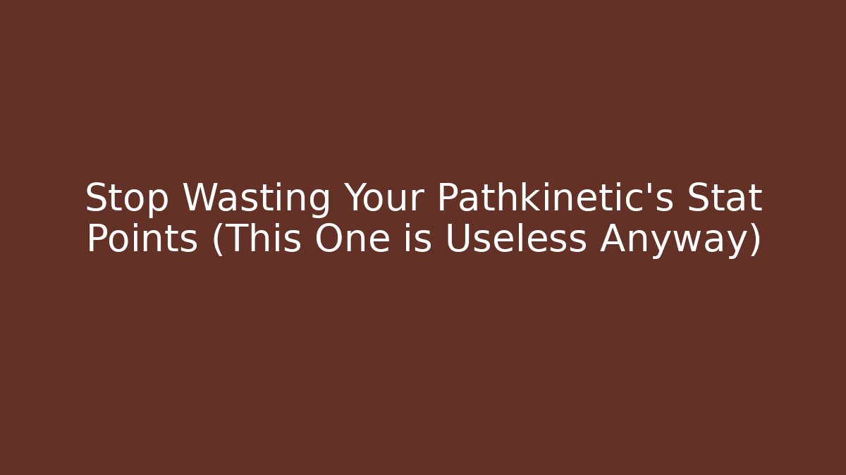 Stop Wasting Your Pathkinetic's Stat Points (This One is Useless Anyway)