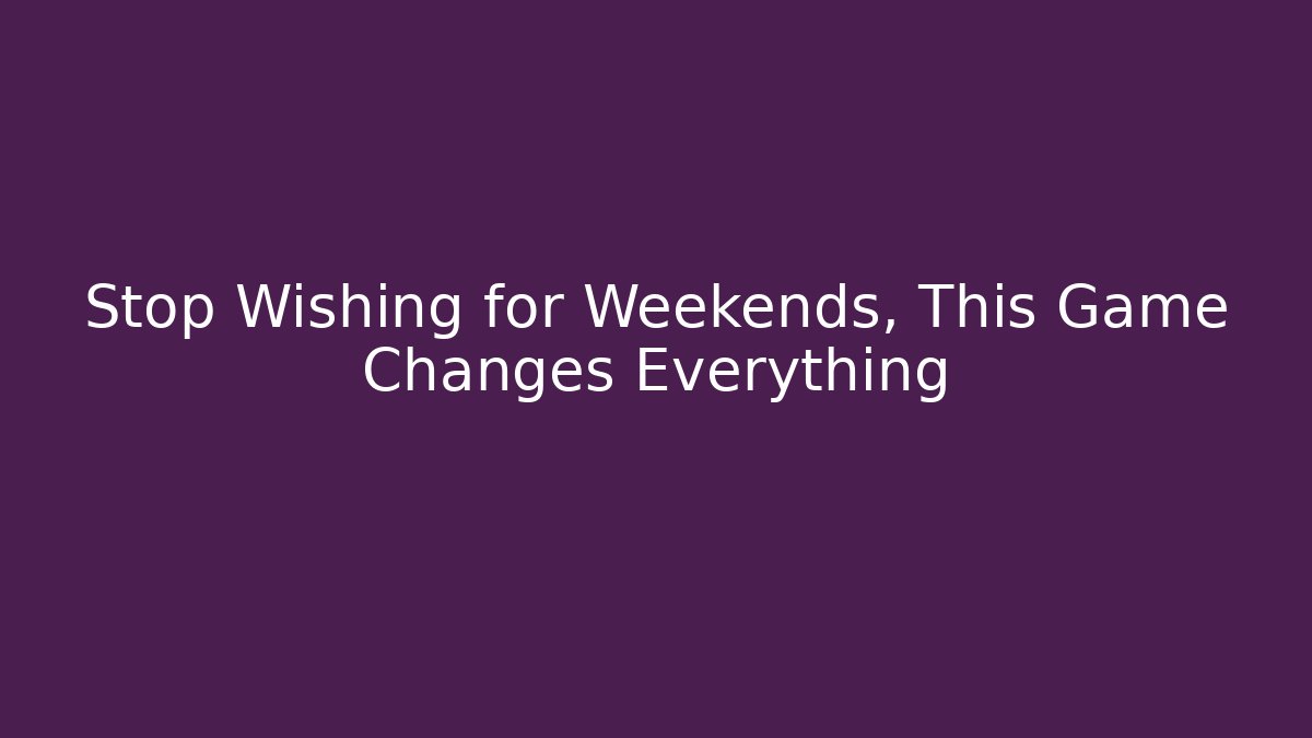 Stop Wishing for Weekends, This Game Changes Everything
