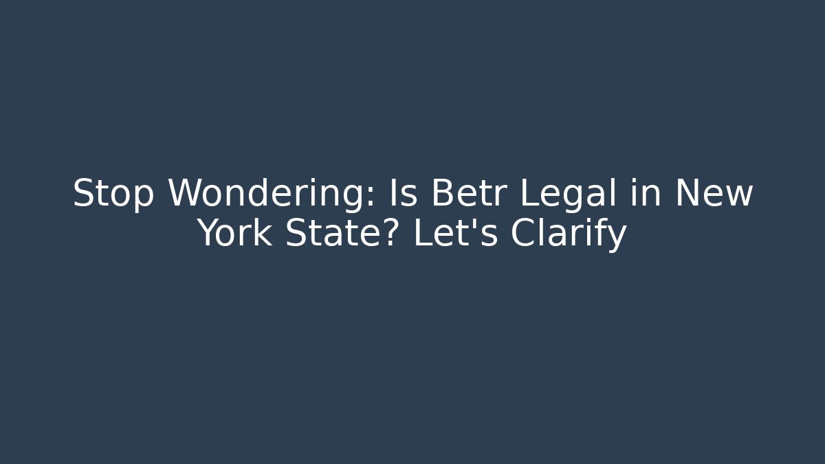 Stop Wondering: Is Betr Legal in New York State? Let's Clarify