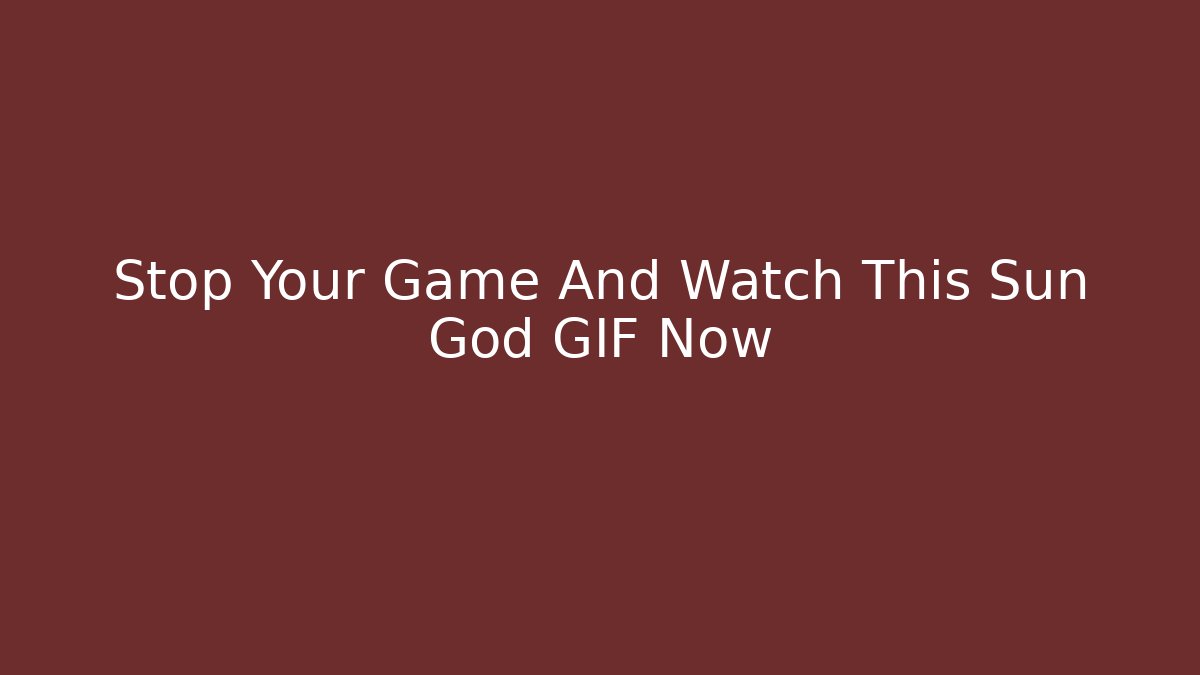Stop Your Game And Watch This Sun God GIF Now