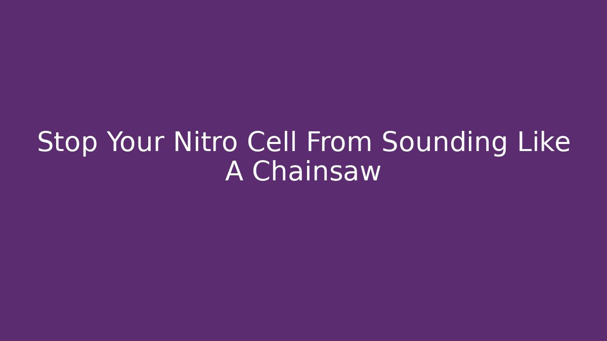 Stop Your Nitro Cell From Sounding Like A Chainsaw