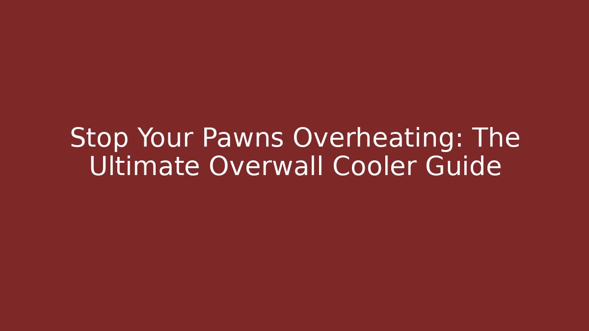Stop Your Pawns Overheating: The Ultimate Overwall Cooler Guide