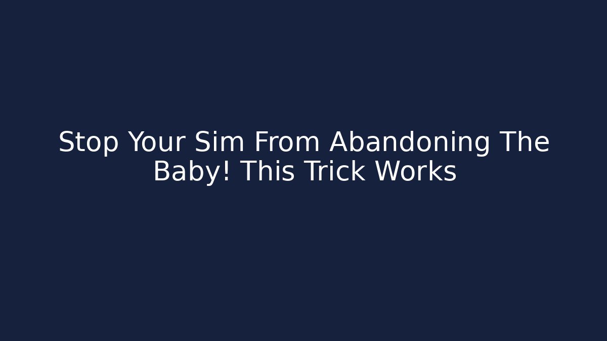 Stop Your Sim From Abandoning The Baby! This Trick Works