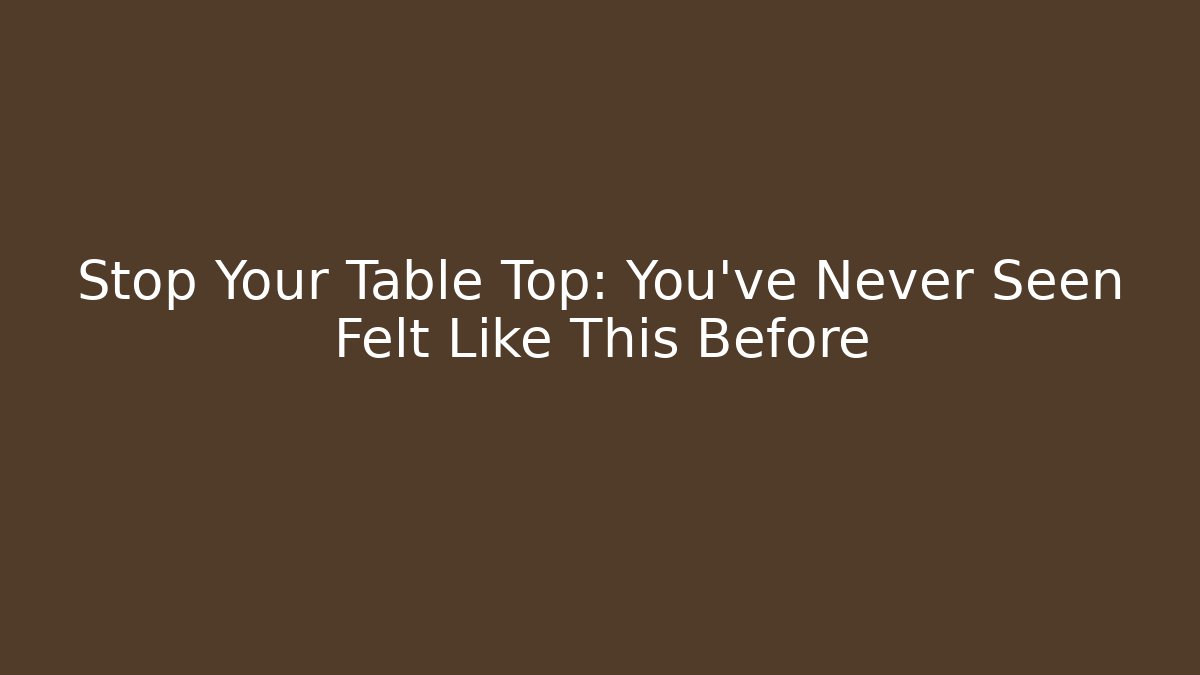 Stop Your Table Top: You've Never Seen Felt Like This Before - Create More Assets