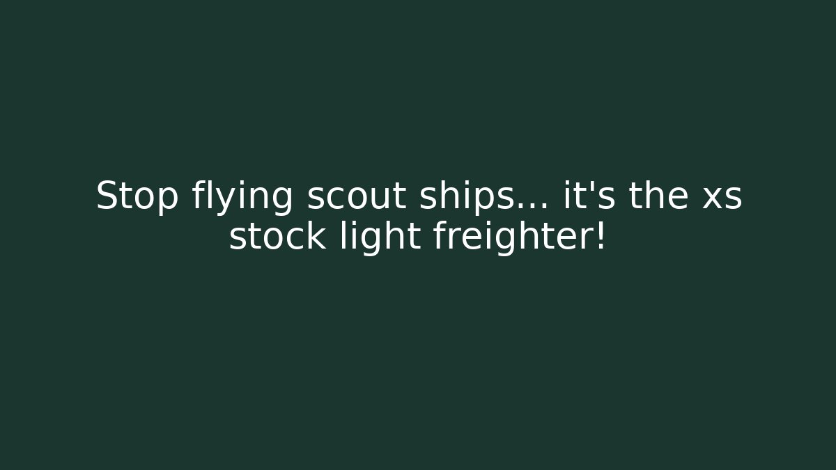 Stop flying scout ships… it's the xs stock light freighter!