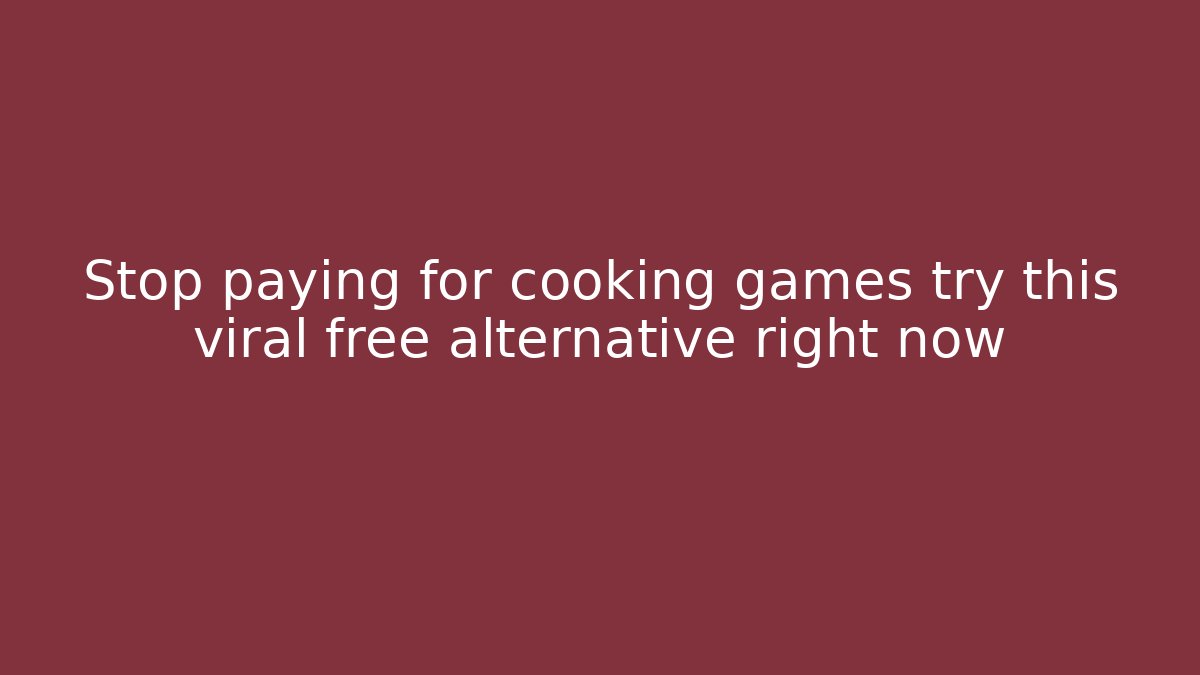 Stop paying for cooking games try this viral free alternative right now
