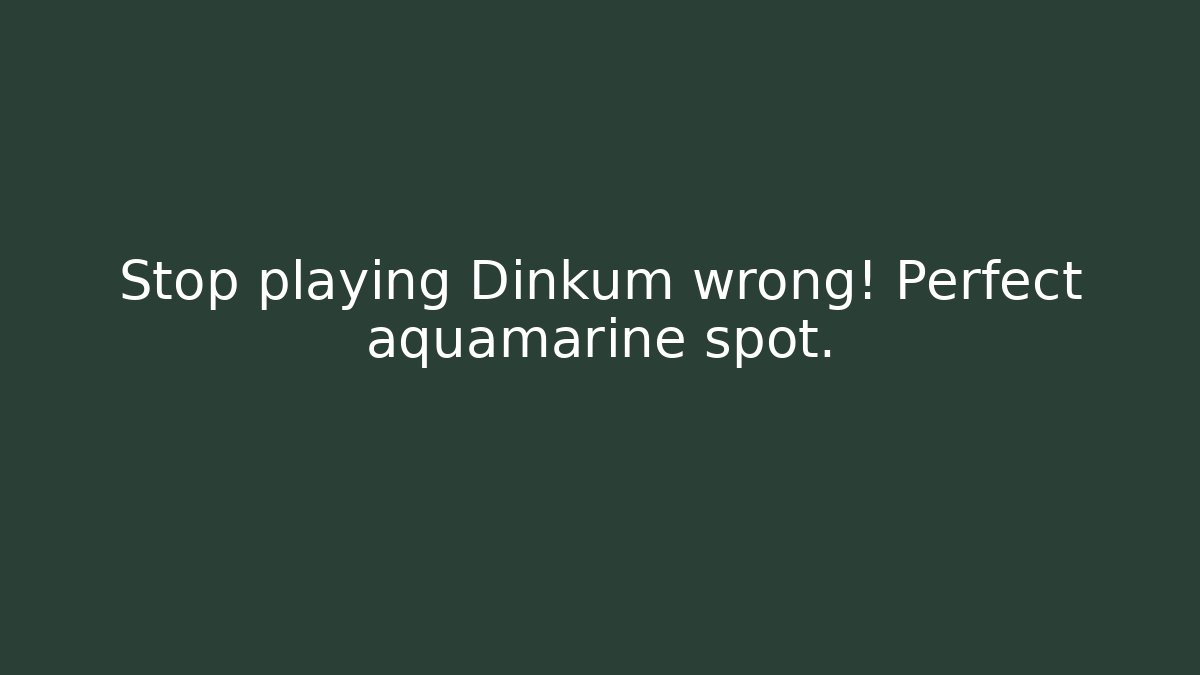 Stop playing Dinkum wrong! Perfect aquamarine spot.