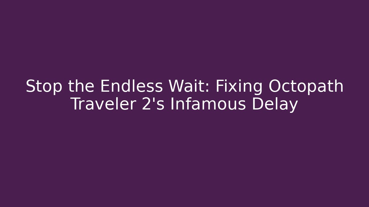 Stop the Endless Wait: Fixing Octopath Traveler 2's Infamous Delay