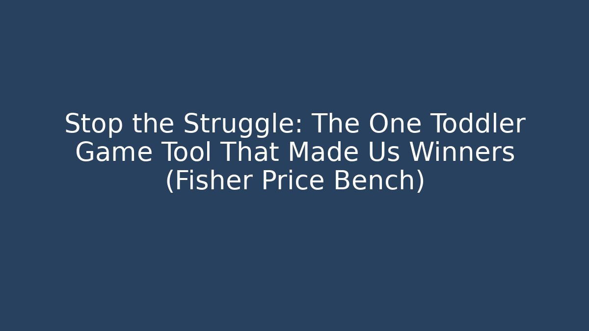 Stop the Struggle: The One Toddler Game Tool That Made Us Winners (Fisher Price Bench)