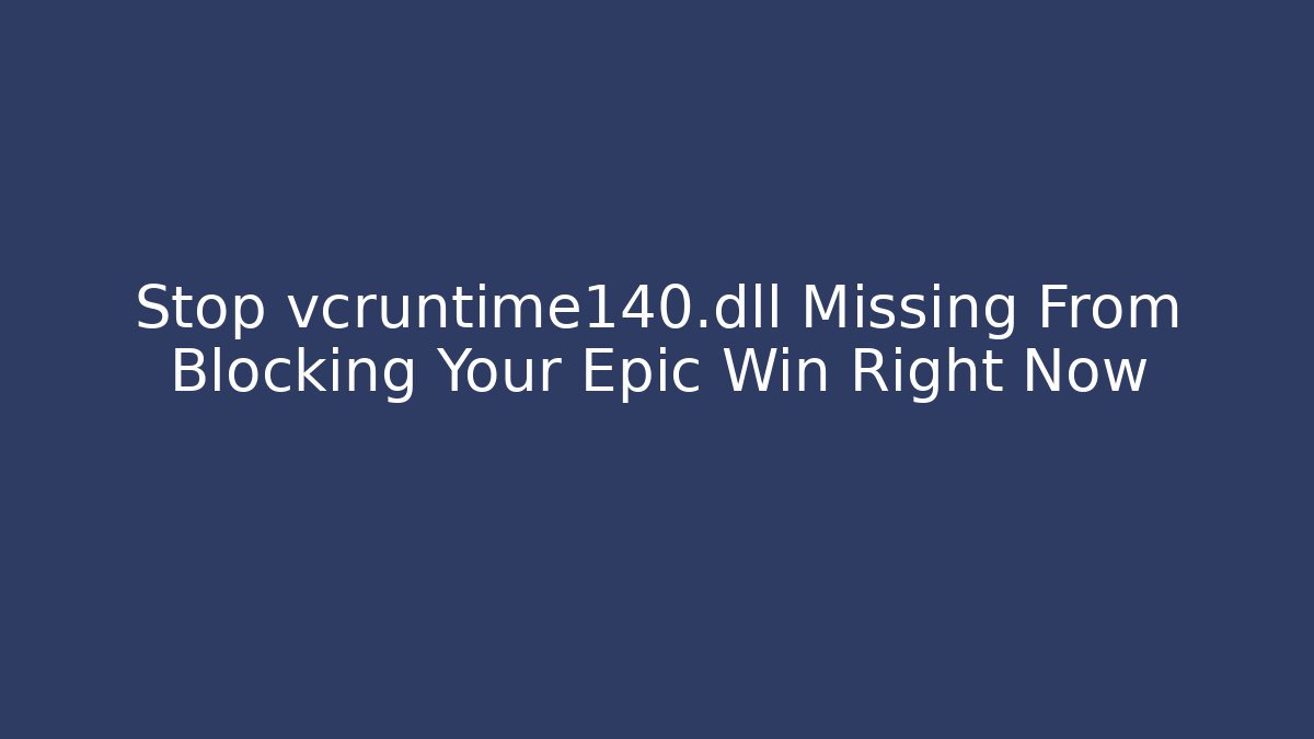 Stop vcruntime140.dll Missing From Blocking Your Epic Win Right Now
