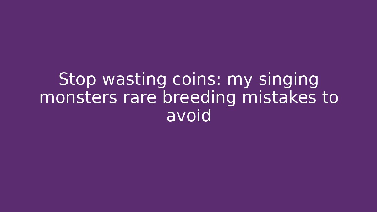 Stop wasting coins: my singing monsters rare breeding mistakes to avoid